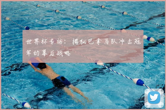 世界杯专访：揭秘巴拿马队冲击冠军的幕后战略