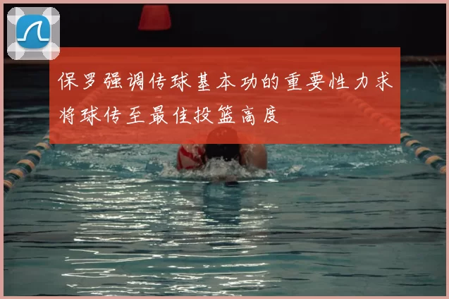 保罗强调传球基本功的重要性力求将球传至最佳投篮高度