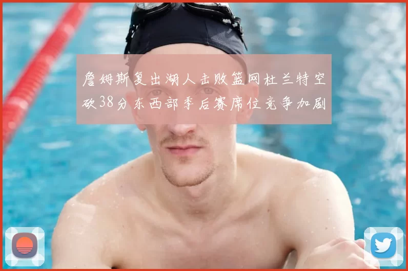 詹姆斯复出湖人击败篮网杜兰特空砍38分东西部季后赛席位竞争加剧