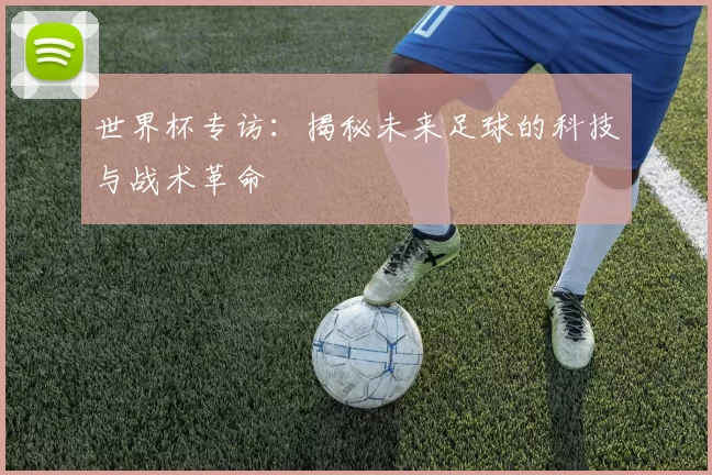 世界杯专访：揭秘未来足球的科技与战术革命