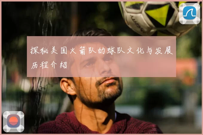 探秘美国火箭队的球队文化与发展历程介绍