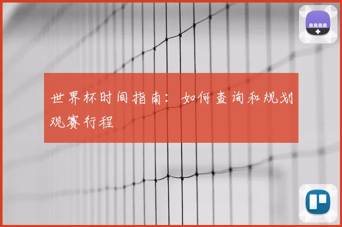 世界杯时间指南：如何查询和规划观赛行程