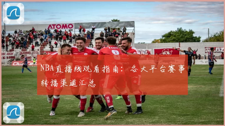 NBA直播线观看指南：各大平台赛事转播渠道汇总