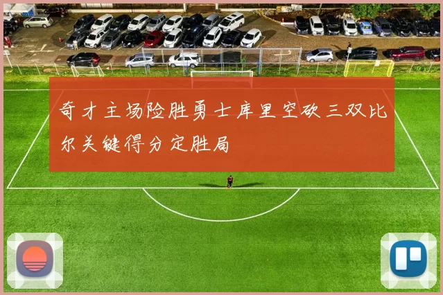 奇才主场险胜勇士库里空砍三双比尔关键得分定胜局
