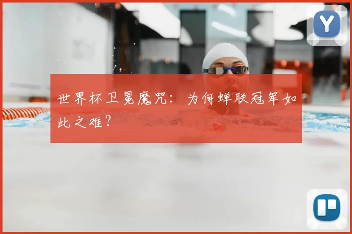 世界杯卫冕魔咒:为何蝉联冠军如此之难?