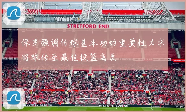 保罗强调传球基本功的重要性力求将球传至最佳投篮高度