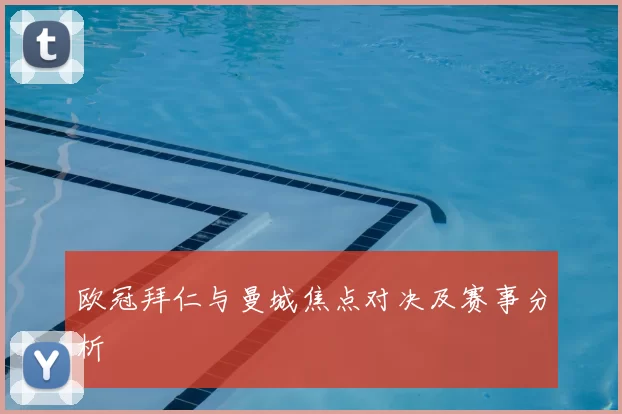 欧冠拜仁与曼城焦点对决及赛事分析